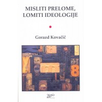 Gorazd Kovačič: Misliti prelome, lomiti ideologije